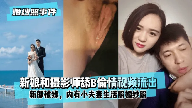 【婚纱照事件】新娘背着新郎和拍婚纱照的摄影师舔B偷情视频流出！内有小夫妻生活照婚纱照！!