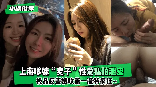 【小编推荐】上海嗲妹“麦子”性爱私拍泄密！极品反差婊吹箫一流特疯狂~