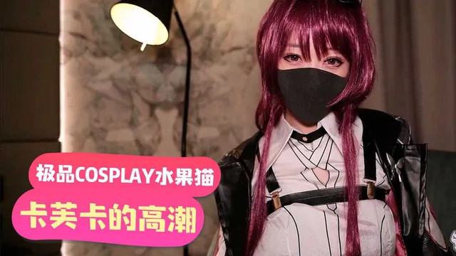 【嫩妹福利】「极品COSPLAY水果猫」卡芙卡的高潮请求暗示